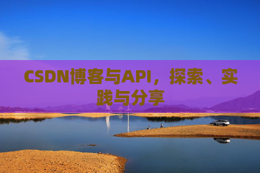 CSDN博客与API,探索、实践与分享